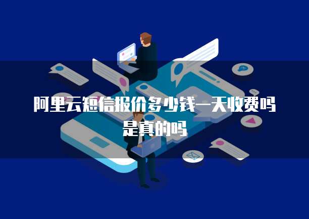阿里云短信报价多少钱一天收费吗是真的吗