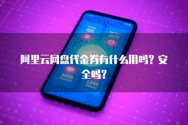 阿里云网盘代金券有什么用吗?安全吗?