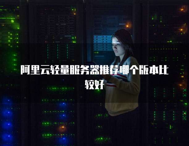 阿里云轻量服务器推荐哪个版本比较好