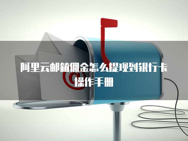 阿里云邮箱佣金怎么提现到银行卡操作手册
