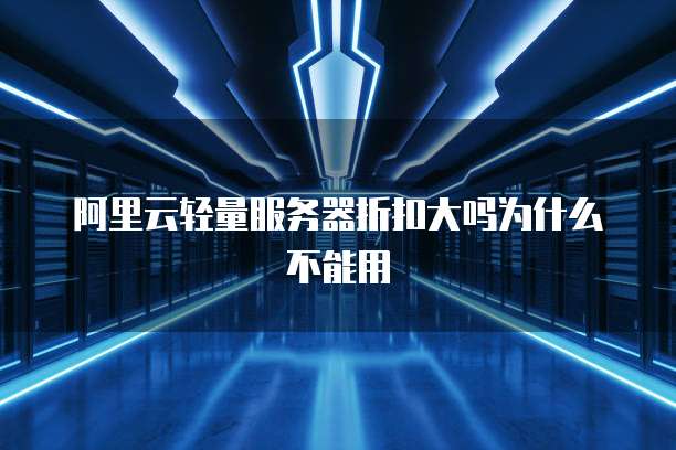 阿里云轻量服务器折扣大吗为什么不能用