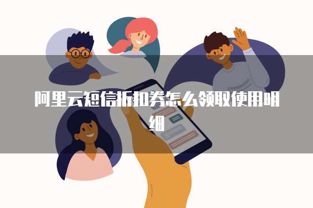 阿里云短信折扣券怎么领取使用明细