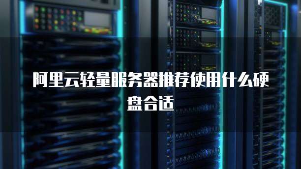 阿里云轻量服务器推荐使用什么硬盘合适