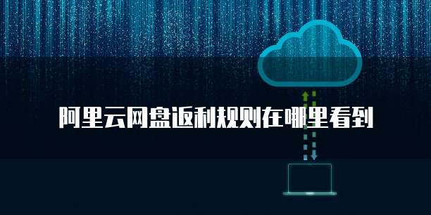阿里云网盘返利规则在哪里看到