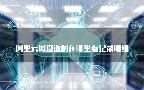 阿里云网盘返利在哪里看记录明细