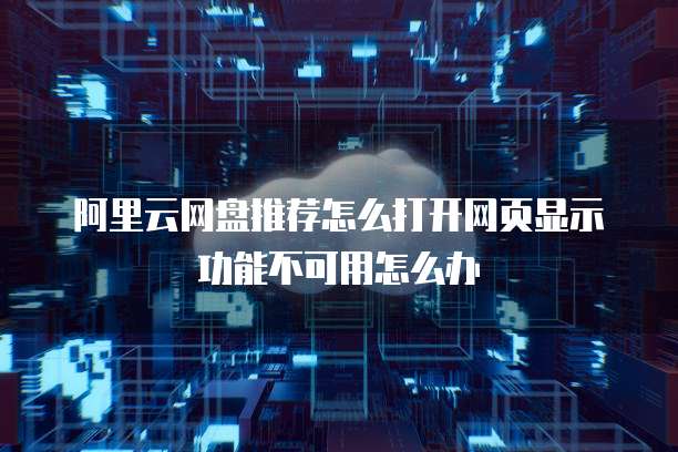 阿里云网盘推荐怎么打开网页显示功能不可用怎么办