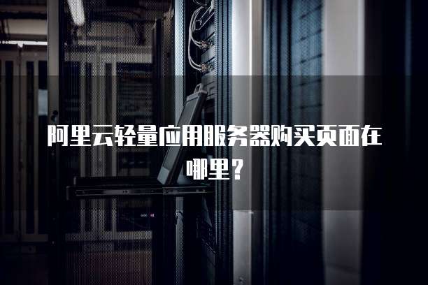 阿里云轻量应用服务器购买页面在哪里?