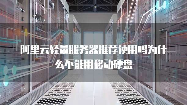 阿里云轻量服务器推荐使用吗为什么不能用移动硬盘