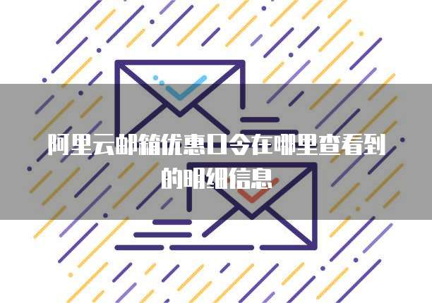 阿里云邮箱优惠口令在哪里查看到的明细信息