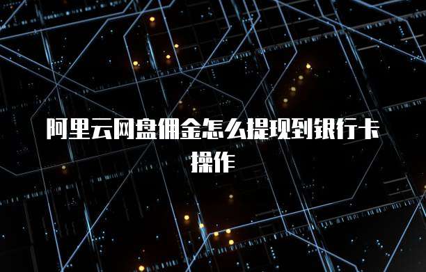 阿里云网盘佣金怎么提现到银行卡操作