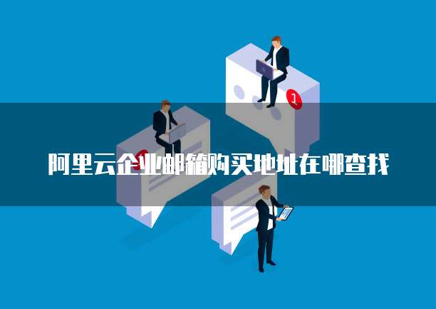 阿里云企业邮箱购买地址在哪查找
