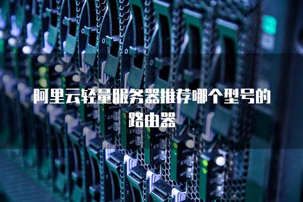 阿里云轻量服务器推荐哪个型号的路由器