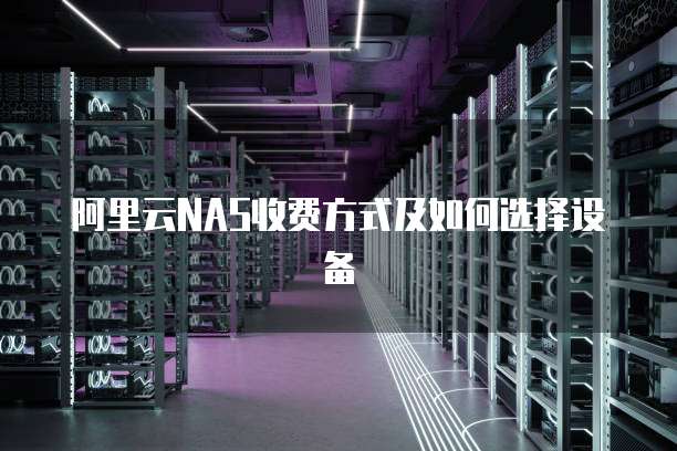 阿里云NAS收费方式及如何选择设备