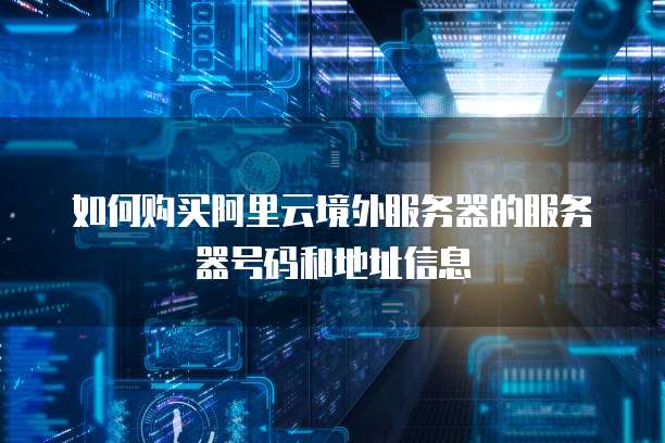 如何购买阿里云境外服务器的服务器号码和地址信息