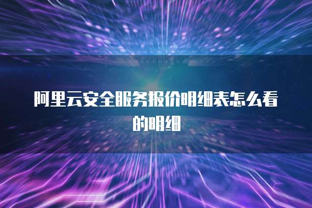 阿里云安全服务报价明细表怎么看的明细