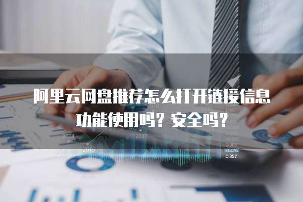 阿里云网盘推荐怎么打开链接信息功能使用吗？安全吗？