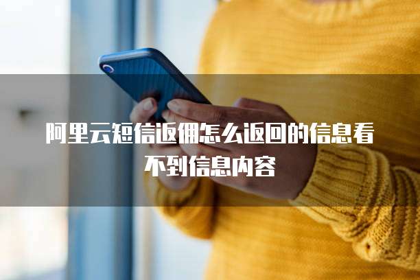 阿里云短信返佣怎么返回的信息看不到信息内容
