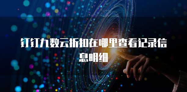 钉钉九数云折扣在哪里查看记录信息明细