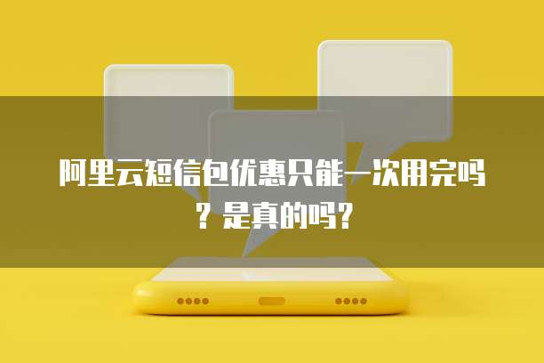阿里云短信包优惠只能一次用完吗?是真的吗?