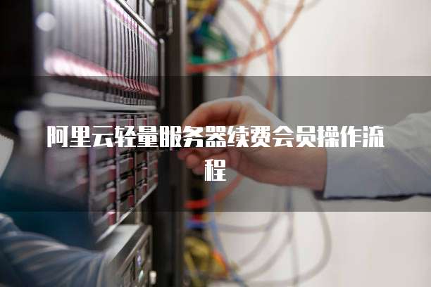 阿里云轻量服务器续费会员操作流程