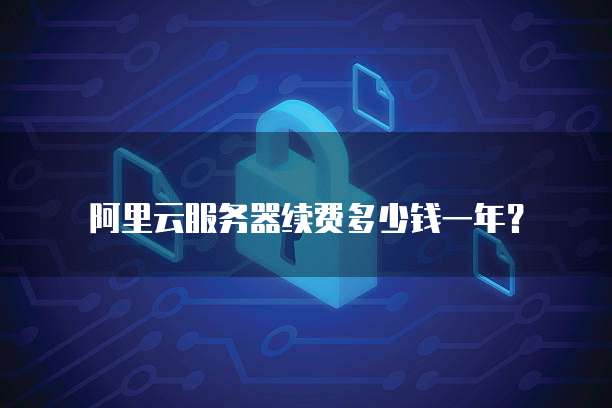 阿里云服务器续费多少钱一年?