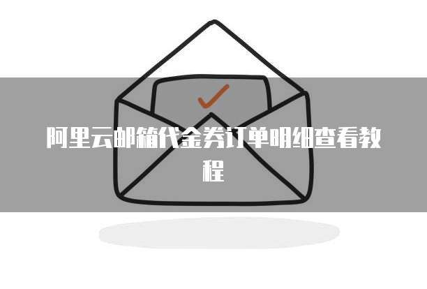 阿里云邮箱代金券订单明细查看教程