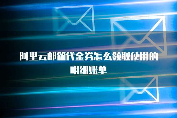 阿里云邮箱代金券怎么领取使用的明细账单