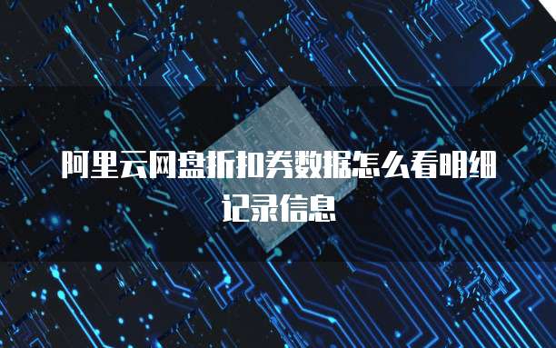 阿里云网盘折扣券数据怎么看明细记录信息