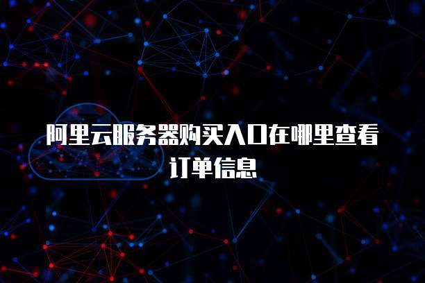 阿里云服务器购买入口在哪里查看订单信息