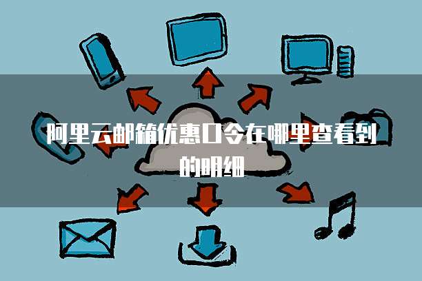 阿里云邮箱优惠口令在哪里查看到的明细