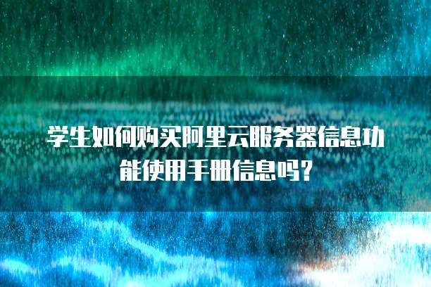 学生如何购买阿里云服务器信息功能使用手册信息吗?