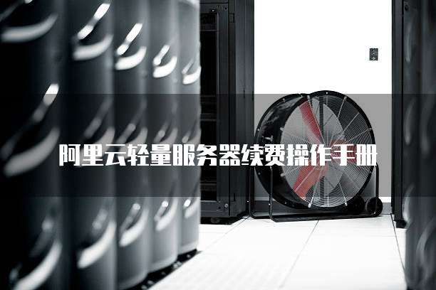 阿里云轻量服务器续费操作手册