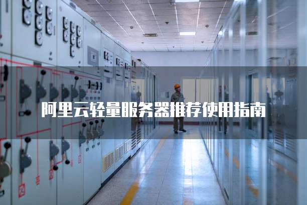 阿里云轻量服务器推荐使用指南