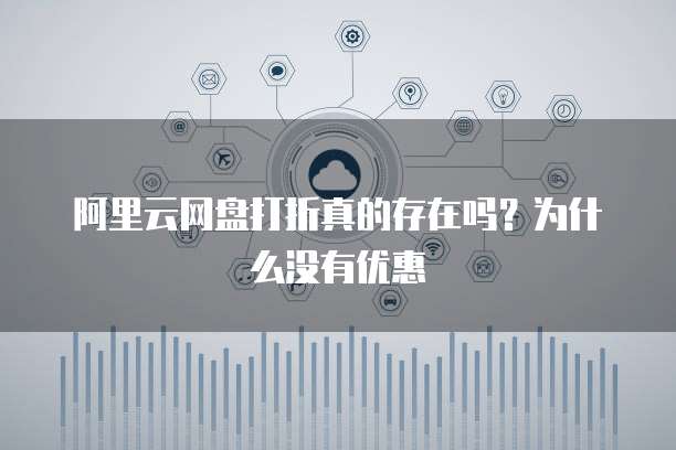 阿里云网盘打折真的存在吗?为什么没有优惠