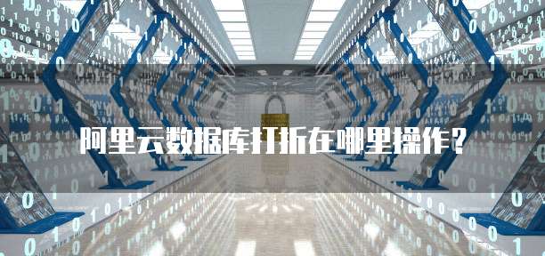 阿里云数据库打折在哪里操作?