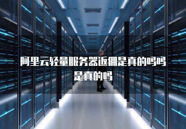阿里云轻量服务器返佣是真的吗吗是真的吗