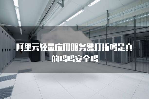 阿里云轻量应用服务器打折吗是真的吗吗安全吗