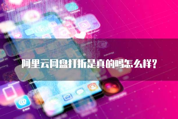 阿里云网盘打折是真的吗怎么样?