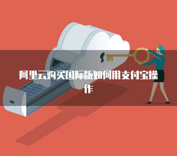 阿里云购买国际版如何用支付宝操作