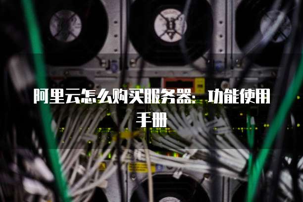 阿里云怎么购买服务器:功能使用手册