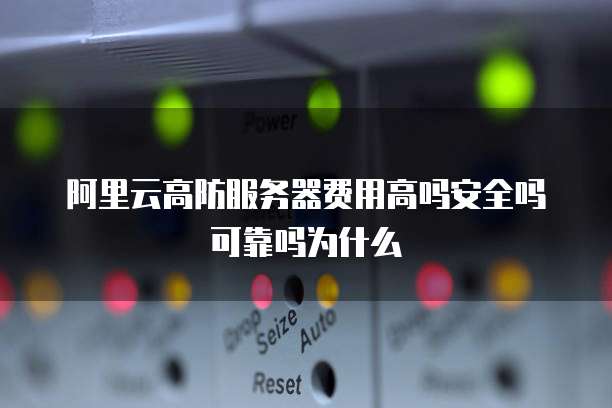 阿里云高防服务器费用高吗安全吗可靠吗为什么
