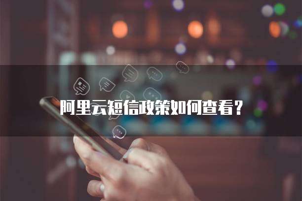 阿里云短信政策如何查看?