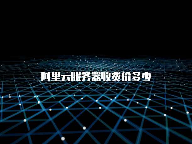 阿里云服务器收费价多少