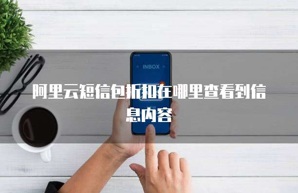 阿里云短信包折扣在哪里查看到信息内容