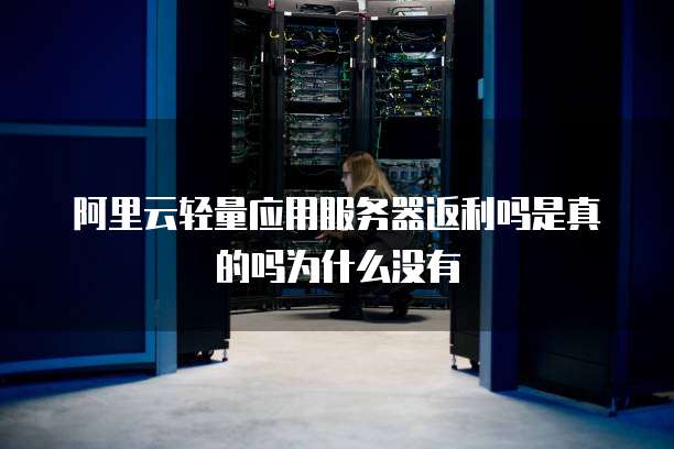 阿里云轻量应用服务器返利吗是真的吗为什么没有