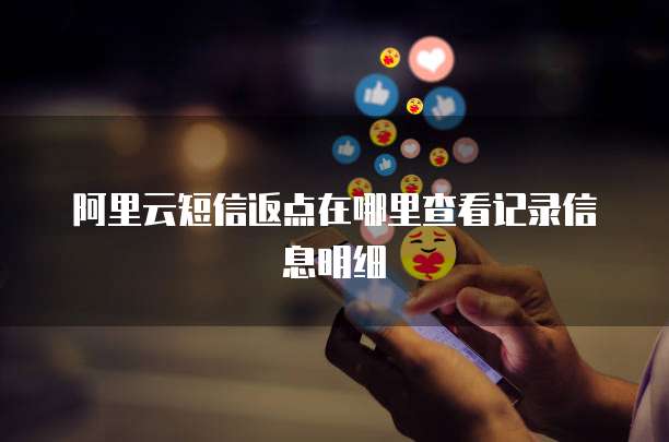 阿里云短信返点在哪里查看记录信息明细