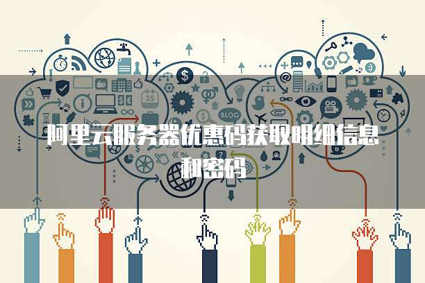 阿里云服务器优惠码获取明细信息和密码