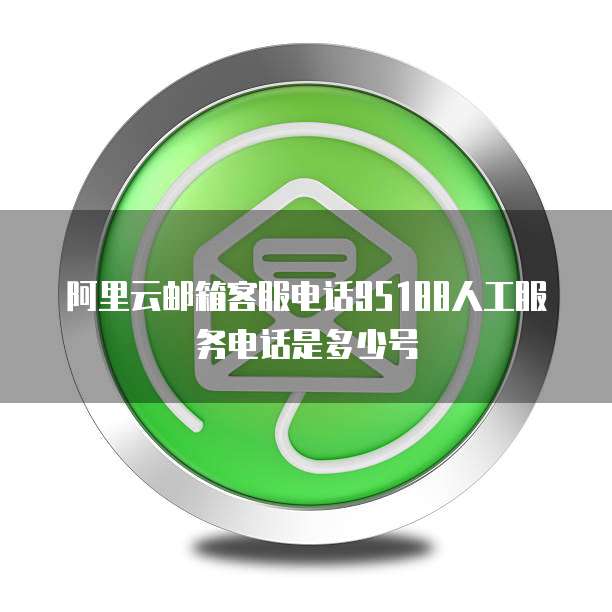 阿里云邮箱客服电话95188人工服务电话是多少号