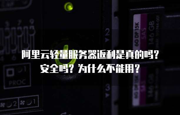 阿里云轻量服务器返利是真的吗?安全吗?为什么不能用?