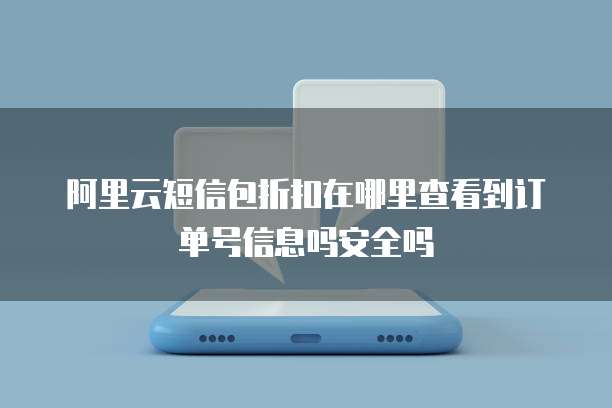 阿里云短信包折扣在哪里查看到订单号信息吗安全吗